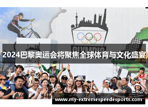 2024巴黎奥运会将聚焦全球体育与文化盛宴