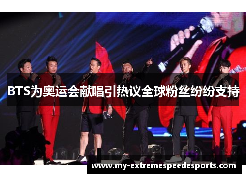 BTS为奥运会献唱引热议全球粉丝纷纷支持