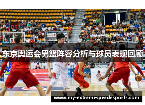 东京奥运会男篮阵容分析与球员表现回顾