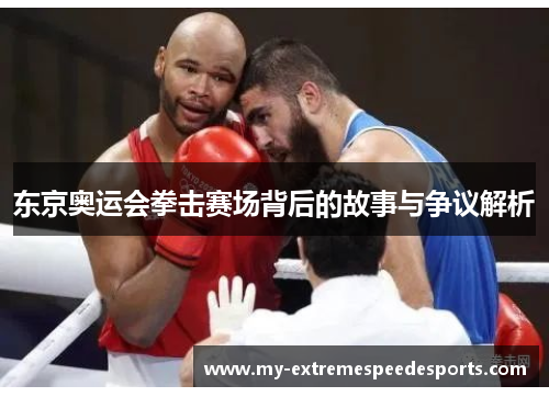 东京奥运会拳击赛场背后的故事与争议解析
